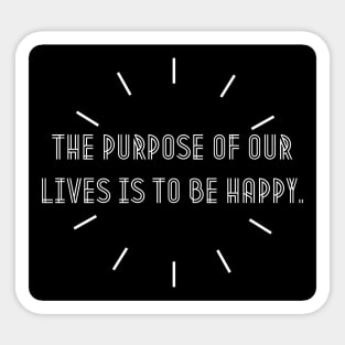 The purpose of our lives is to be happy. Sticker